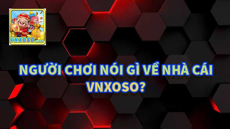Người chơi nói gì về nhà cái VNxoso?